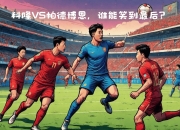 乐鱼体育教练-双方备战备受瞩目，谁能笑到最后